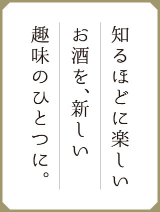 知るほどに楽しいお酒を、新しい趣味のひとつに。